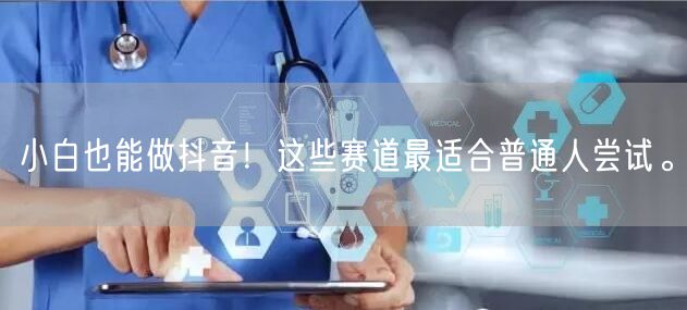 小白也能做抖音！这些赛道最适合普通人尝试。