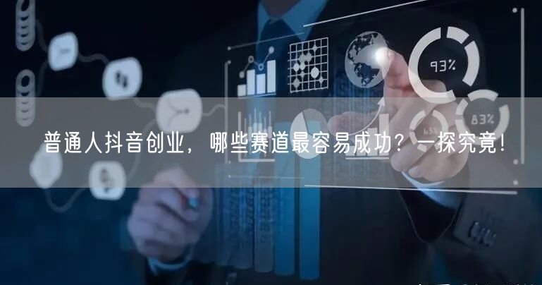 普通人抖音创业，哪些赛道最容易成功？一探究竟！