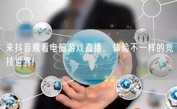 来抖音观看电脑游戏直播，体验不一样的竞技世界!