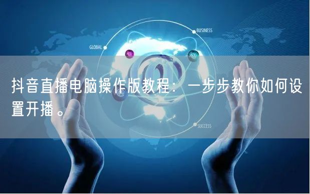 抖音直播电脑操作版教程：一步步教你如何设置开播。