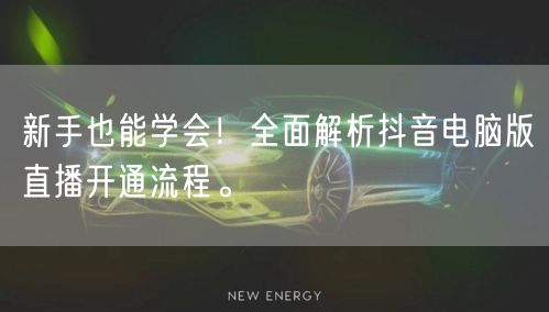 新手也能学会！全面解析抖音电脑版直播开通流程。