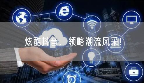 炫酷抖音，领略潮流风采！