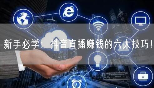 新手必学：抖音直播赚钱的六大技巧！