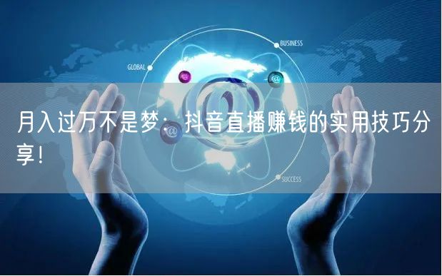 月入过万不是梦：抖音直播赚钱的实用技巧分享！