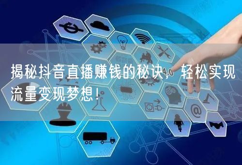 揭秘抖音直播赚钱的秘诀，轻松实现流量变现梦想！