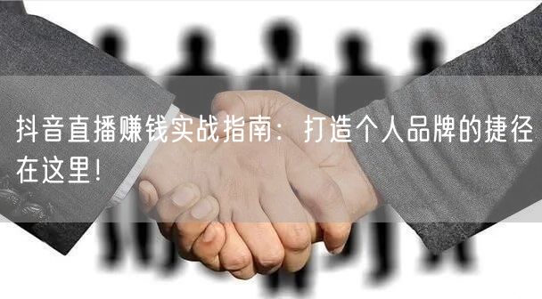 抖音直播赚钱实战指南：打造个人品牌的捷径在这里！