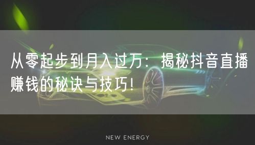 从零起步到月入过万：揭秘抖音直播赚钱的秘诀与技巧！