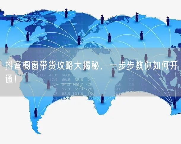 抖音橱窗带货攻略大揭秘，一步步教你如何开通！