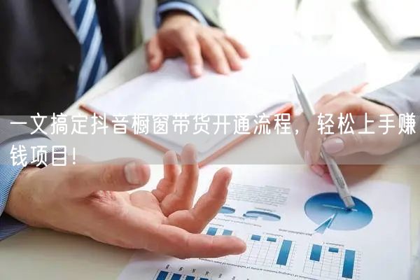 一文搞定抖音橱窗带货开通流程，轻松上手赚钱项目！