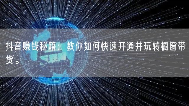 抖音赚钱秘籍：教你如何快速开通并玩转橱窗带货。