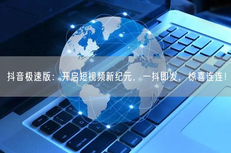 抖音极速版：开启短视频新纪元，一抖即发，惊喜连连！