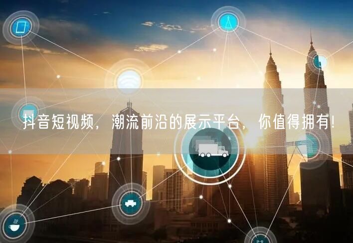 抖音短视频，潮流前沿的展示平台，你值得拥有！