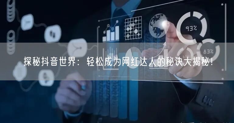 探秘抖音世界：轻松成为网红达人的秘诀大揭秘！