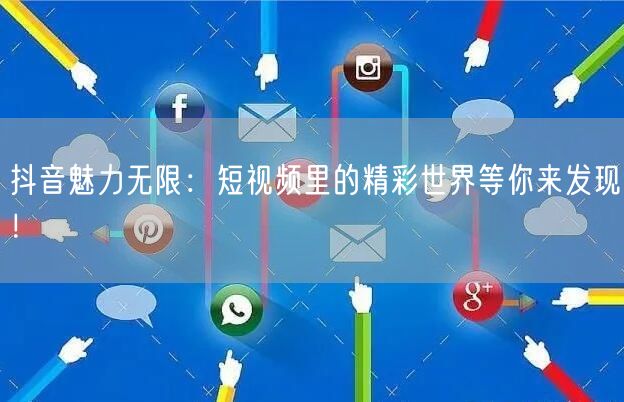 抖音魅力无限：短视频里的精彩世界等你来发现！
