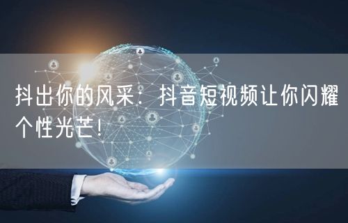 抖出你的风采：抖音短视频让你闪耀个性光芒！