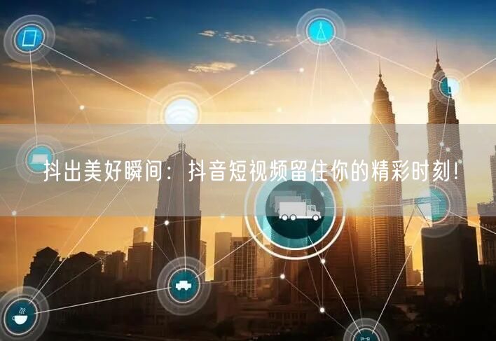 抖出美好瞬间：抖音短视频留住你的精彩时刻！
