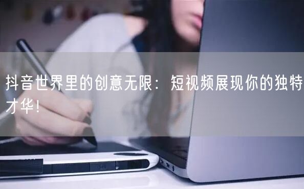 抖音世界里的创意无限：短视频展现你的独特才华！