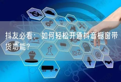 抖友必看：如何轻松开通抖音橱窗带货功能？