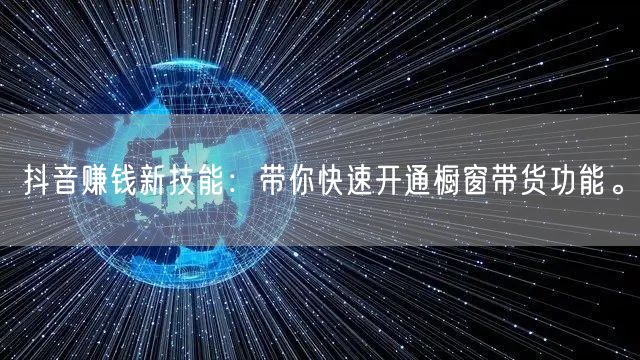 抖音赚钱新技能：带你快速开通橱窗带货功能。