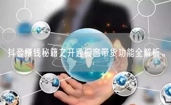 抖音赚钱秘籍之开通橱窗带货功能全解析。