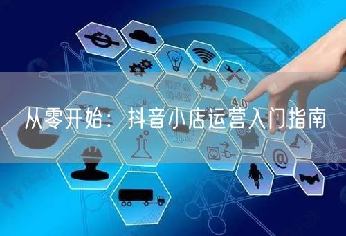 从零开始：抖音小店运营入门指南