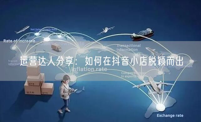 运营达人分享：如何在抖音小店脱颖而出