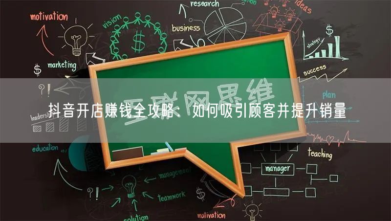 抖音开店赚钱全攻略：如何吸引顾客并提升销量
