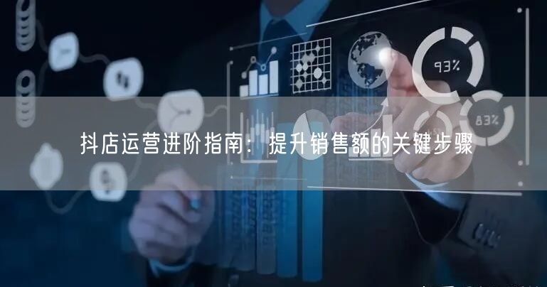 抖店运营进阶指南：提升销售额的关键步骤
