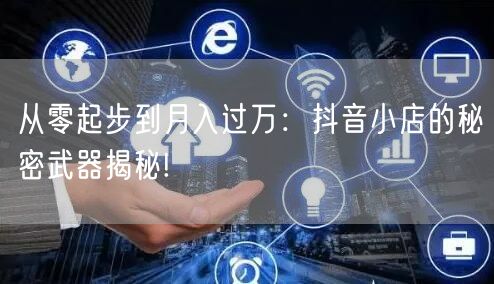 从零起步到月入过万：抖音小店的秘密武器揭秘!