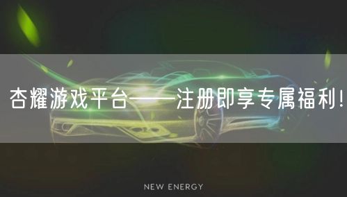 杏耀游戏平台——注册即享专属福利！